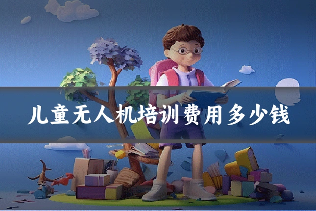 儿童无人机培训费用多少钱