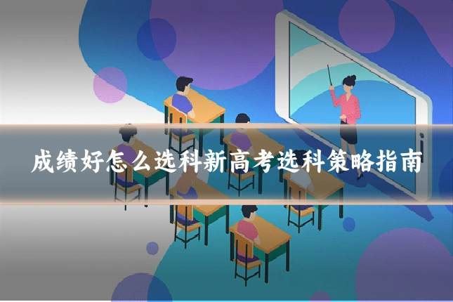 成绩好怎么选科新高考选科策略指南