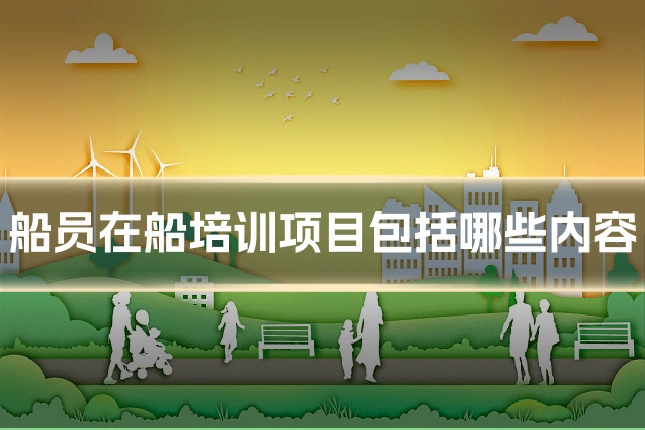船员在船培训项目包括哪些内容