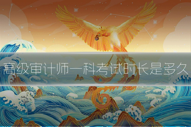 高级审计师一科考试时长是多久