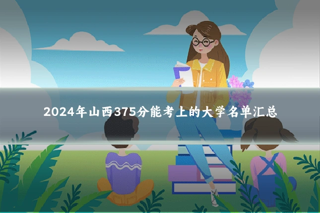 2024年山西375分能考上的大学名单汇总
