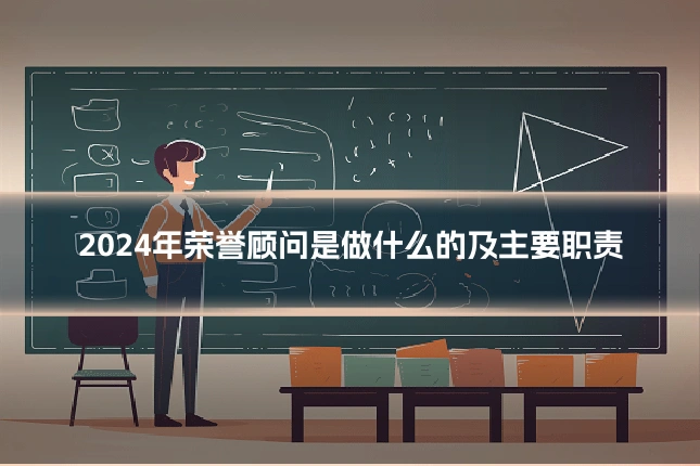 2024年荣誉顾问是做什么的及主要职责
