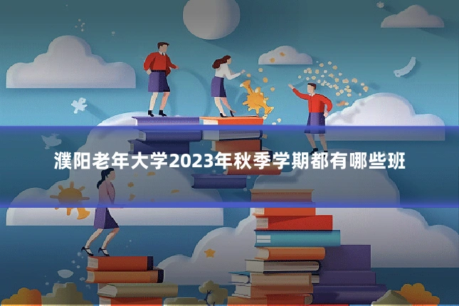 濮阳老年大学2023年秋季学期都有哪些班