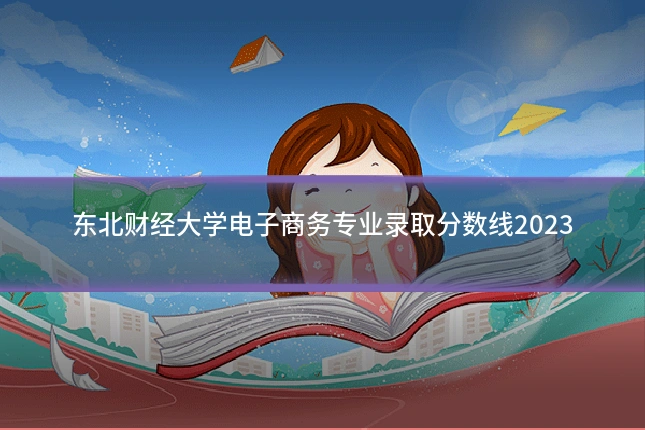 东北财经大学电子商务专业录取分数线2023