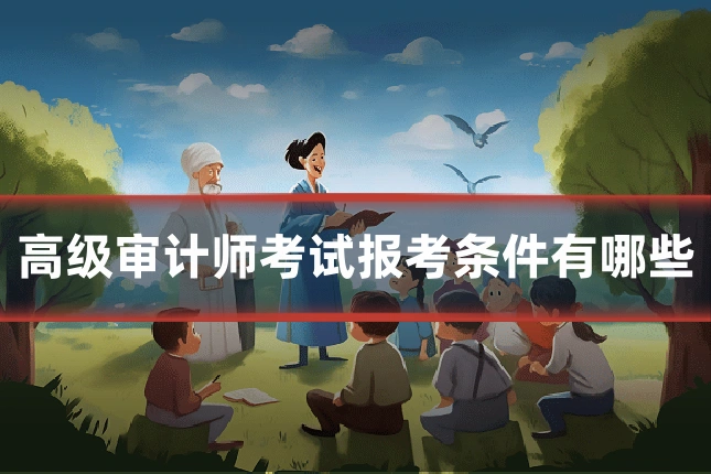 高级审计师考试报考条件有哪些