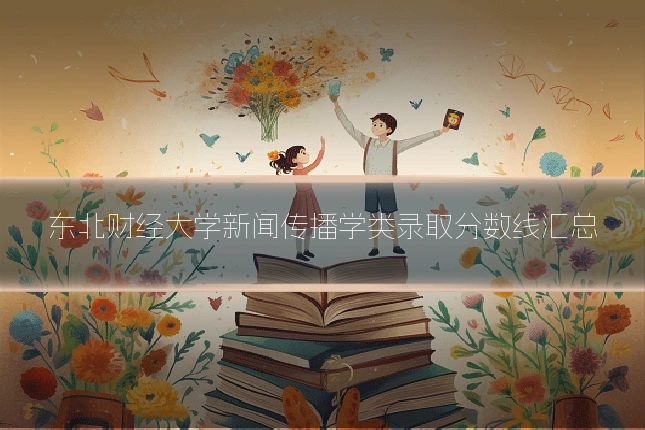 东北财经大学新闻传播学类录取分数线汇总