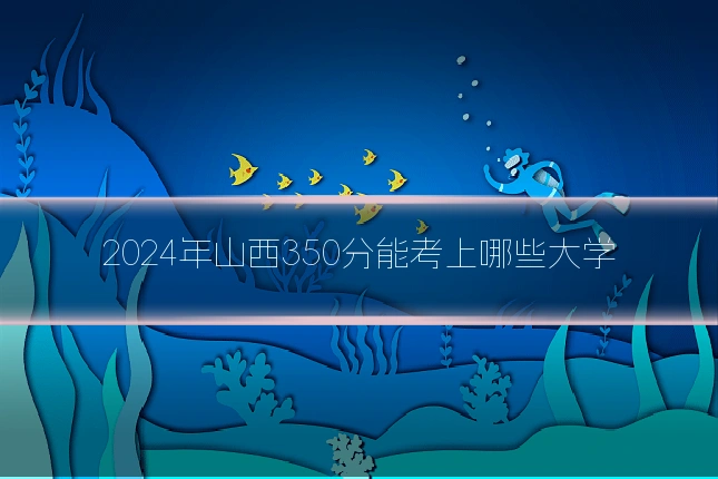 2024年山西350分能考上哪些大学