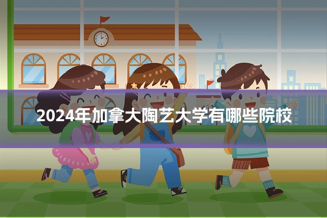2024年加拿大陶艺大学有哪些院校