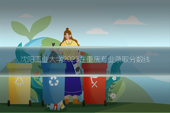 沈阳工业大学2023在重庆专业录取分数线