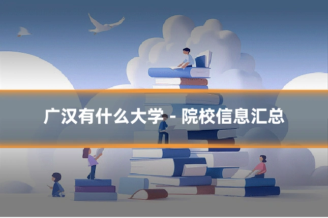 广汉有什么大学 - 院校信息汇总