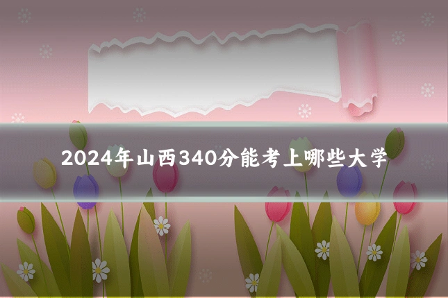 2024年山西340分能考上哪些大学