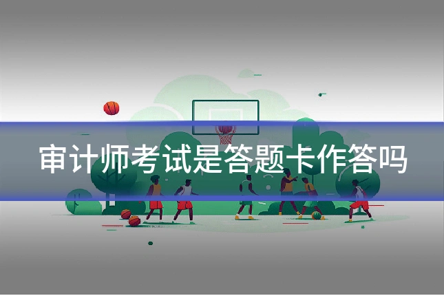 审计师考试是答题卡作答吗