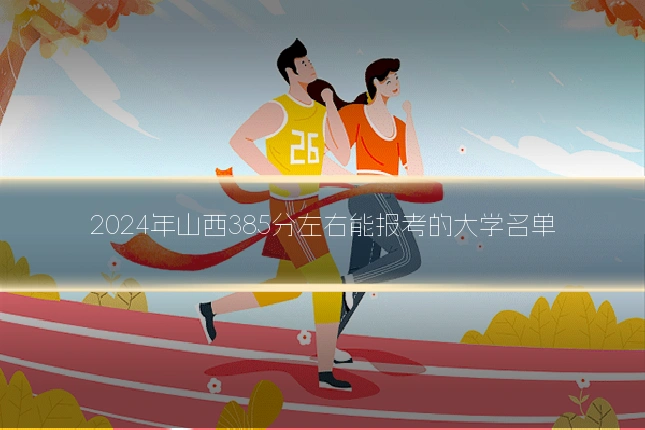 2024年山西385分左右能报考的大学名单
