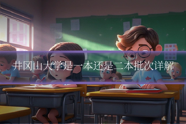 井冈山大学是一本还是二本批次详解