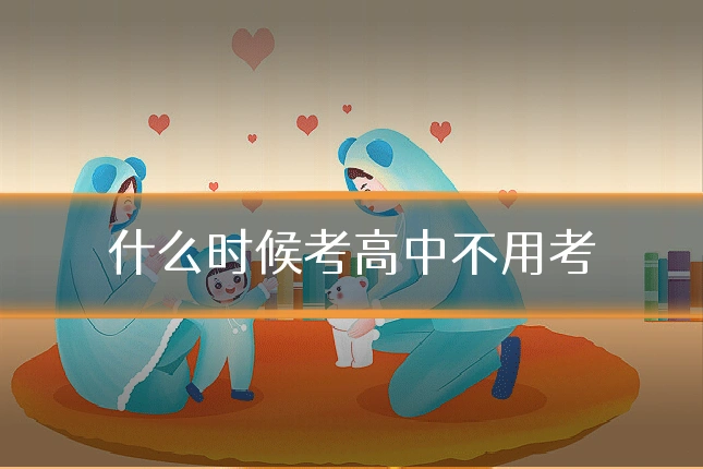 什么时候考高中不用考