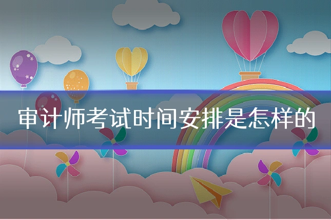 审计师考试时间安排是怎样的