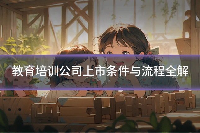 教育培训公司上市条件与流程全解