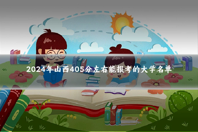 2024年山西405分左右能报考的大学名单