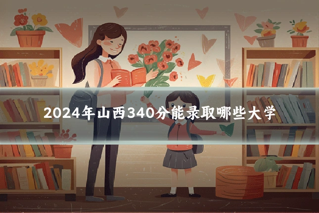 2024年山西340分能录取哪些大学