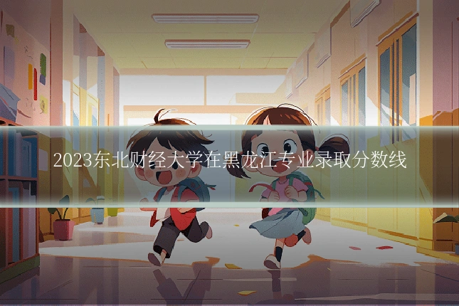 2023东北财经大学在黑龙江专业录取分数线