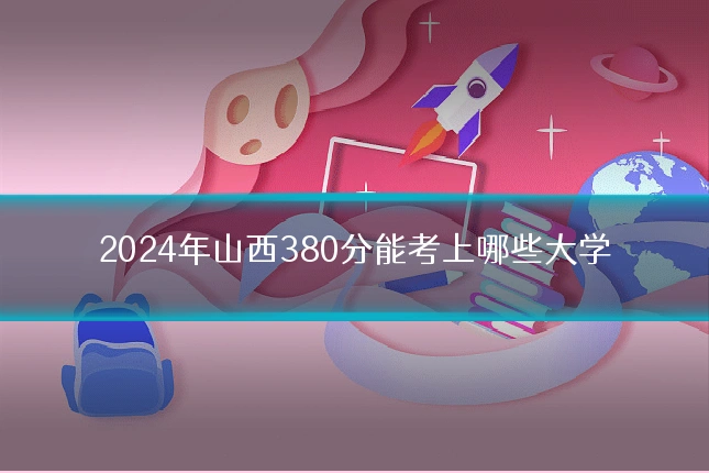 2024年山西380分能考上哪些大学