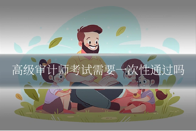 高级审计师考试需要一次性通过吗