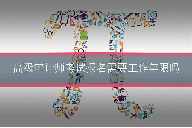 高级审计师考试报名需要工作年限吗