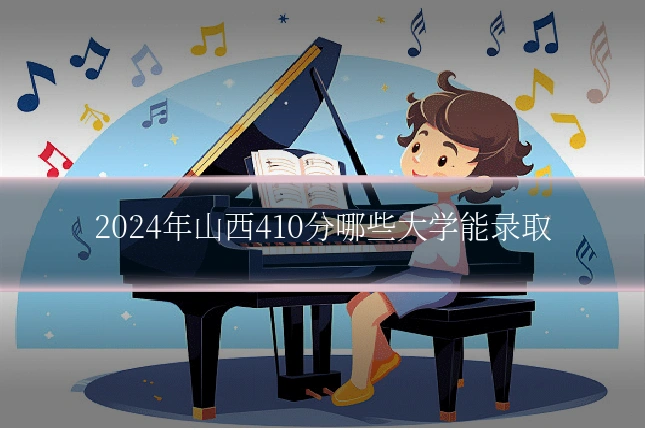 2024年山西410分哪些大学能录取