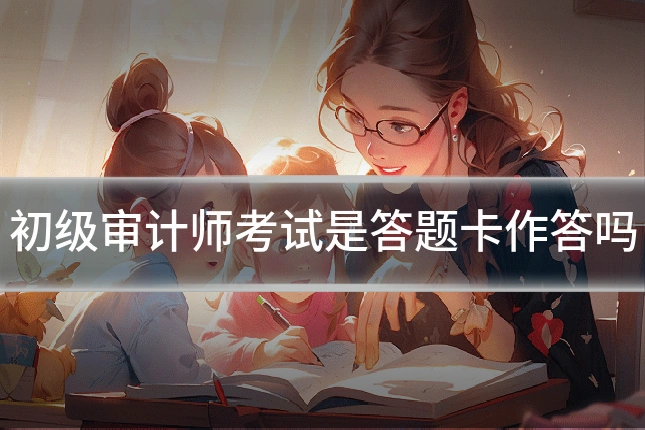 初级审计师考试是答题卡作答吗