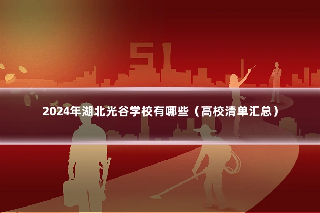 2024年湖北光谷学校有哪些（高校清单汇总）