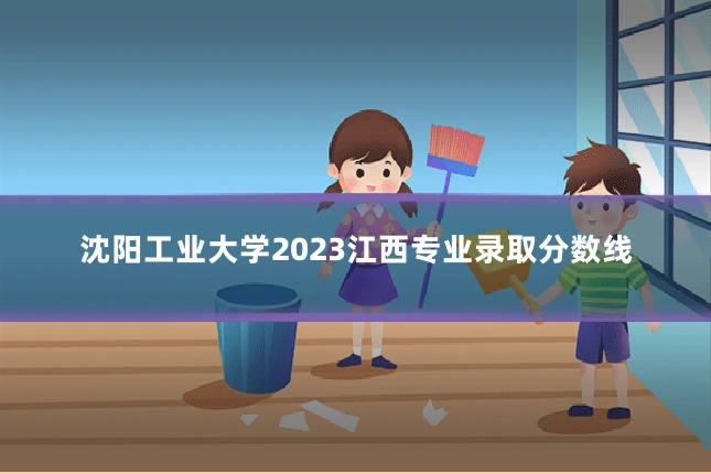 沈阳工业大学2023江西专业录取分数线