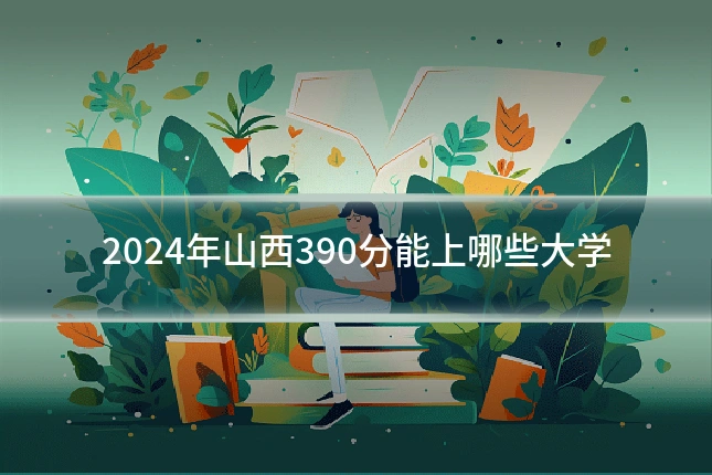 2024年山西390分能上哪些大学