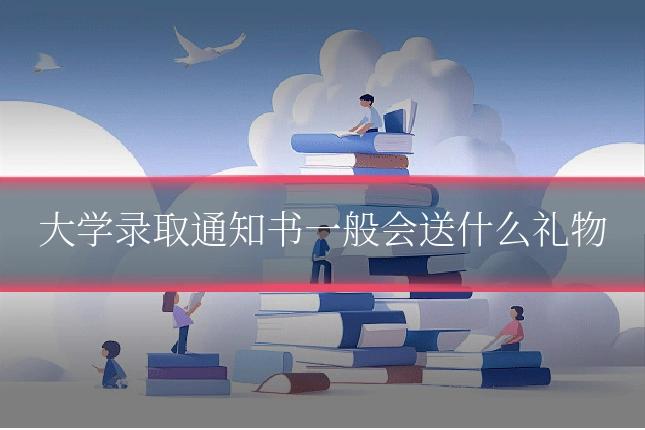 大学录取通知书一般会送什么礼物