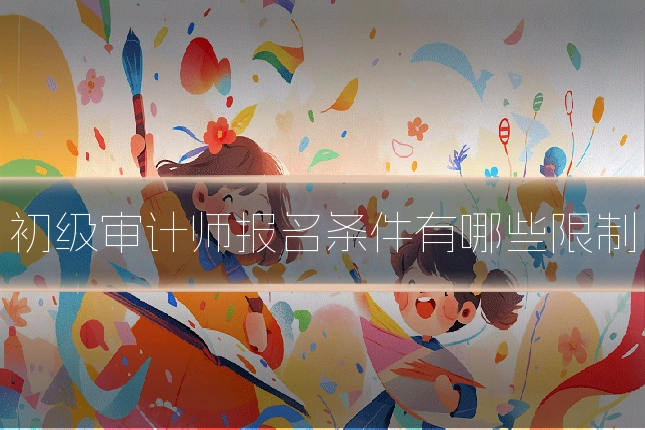 初级审计师报名条件有哪些限制