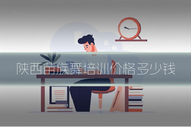 陕西苗族舞培训价格多少钱