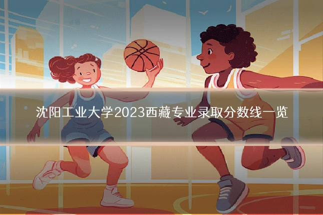 沈阳工业大学2023西藏专业录取分数线一览