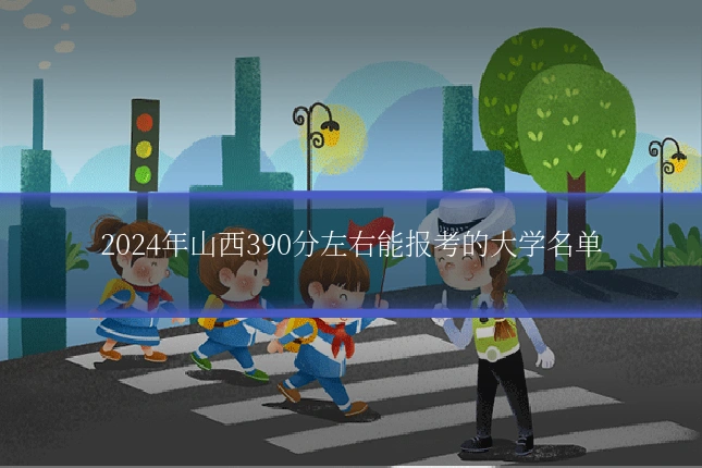 2024年山西390分左右能报考的大学名单