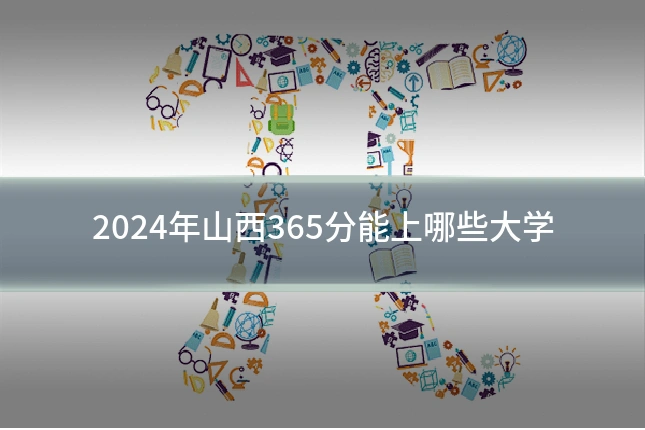 2024年山西365分能上哪些大学