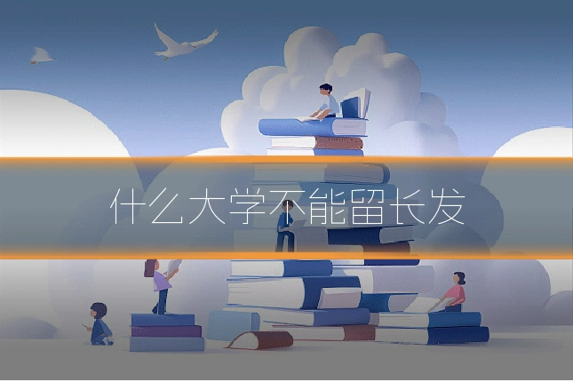 什么大学不能留长发