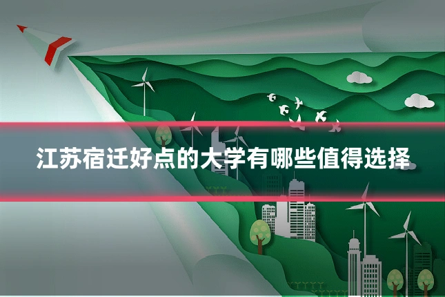 江苏宿迁好点的大学有哪些值得选择