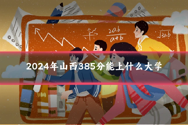 2024年山西385分能上什么大学