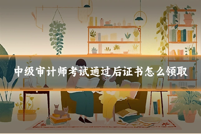 中级审计师考试通过后证书怎么领取