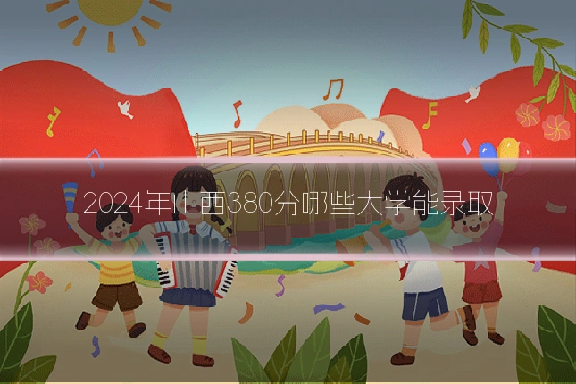2024年山西380分哪些大学能录取