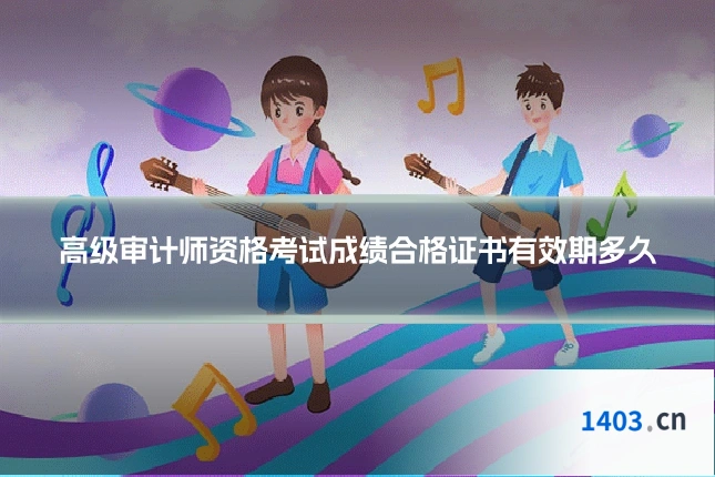 高级审计师资格考试成绩合格证书有效期多久