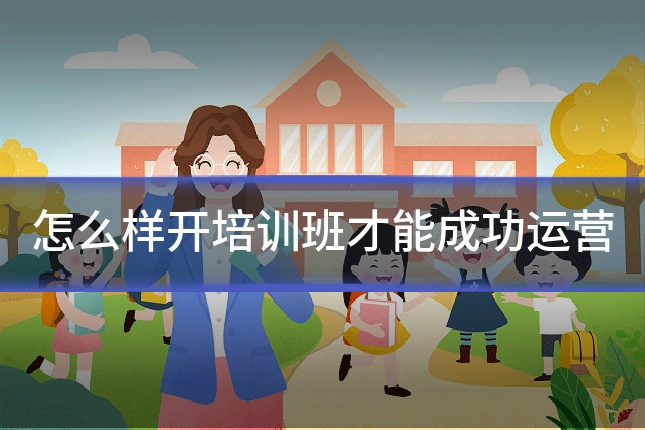 怎么样开培训班才能成功运营