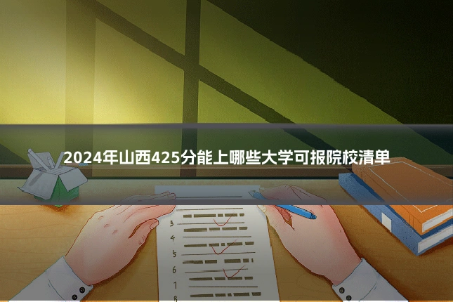 2024年山西425分能上哪些大学可报院校清单
