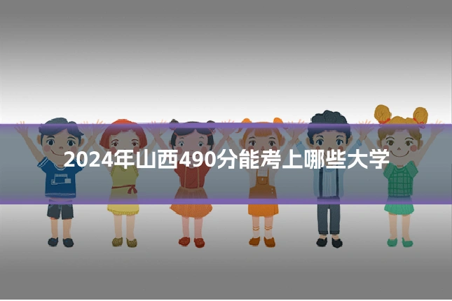 2024年山西490分能考上哪些大学
