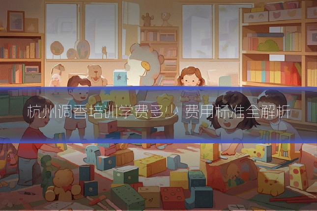 杭州调香培训学费多少 费用标准全解析