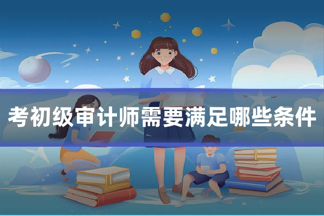 考初级审计师需要满足哪些条件