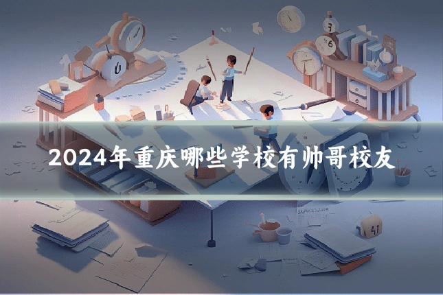 2024年重庆哪些学校有帅哥校友